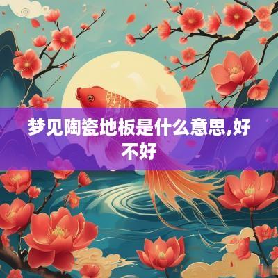 梦见陶瓷地板是什么意思,好不好