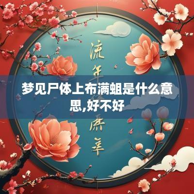 梦见尸体上布满蛆是什么意思,好不好