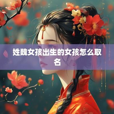 姓魏女孩出生的女孩怎么取名
