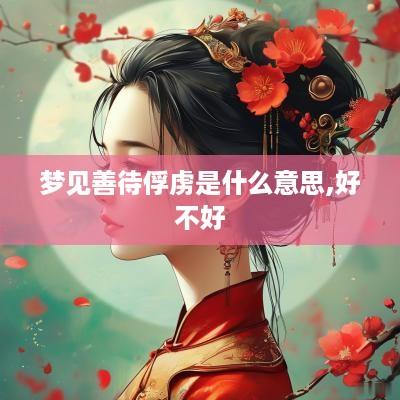 梦见善待俘虏是什么意思,好不好