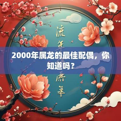 2000年属龙的最佳配偶，你知道吗？