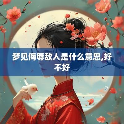梦见侮辱敌人是什么意思,好不好 梦见侮辱敌人是什么意思,好不好