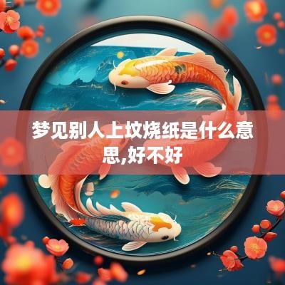 梦见别人上坟烧纸是什么意思,好不好