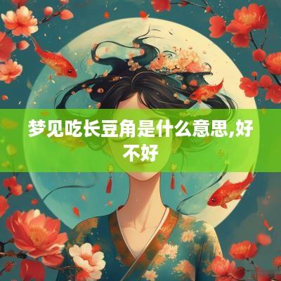 梦见吃长豆角是什么意思,好不好