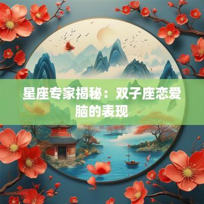 星座专家揭秘：双子座恋爱脑的表现