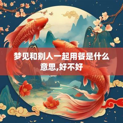 梦见和别人一起用餐是什么意思,好不好