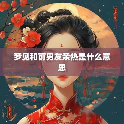梦见和前男友亲热是什么意思