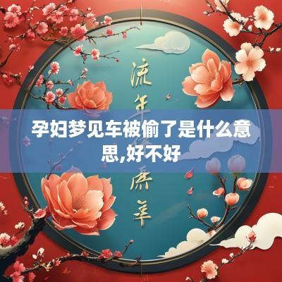 孕妇梦见车被偷了是什么意思,好不好
