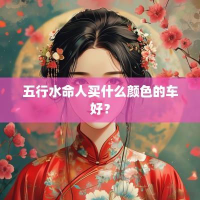 五行水命人买什么颜色的车好？