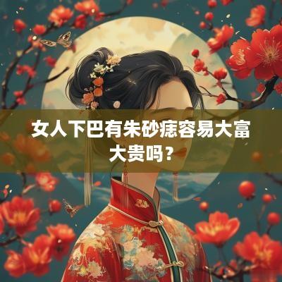 女人下巴有朱砂痣容易大富大贵吗？