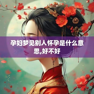 孕妇梦见别人怀孕是什么意思,好不好