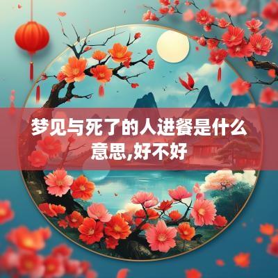 梦见与死了的人进餐是什么意思,好不好