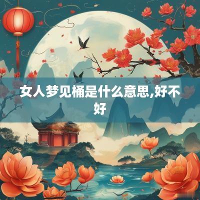 女人梦见桶是什么意思,好不好 女人梦见桶是什么意思,好不好