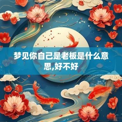 梦见你自己是老板是什么意思,好不好