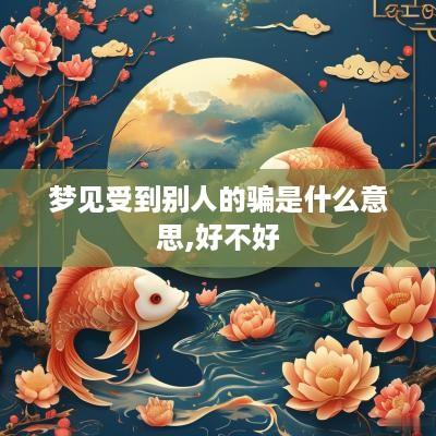 梦见受到别人的骗是什么意思,好不好