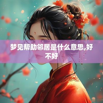 梦见帮助邻居是什么意思,好不好