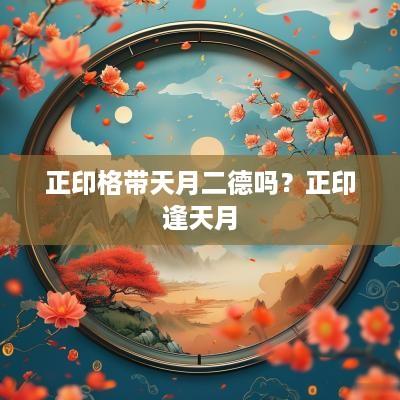 正印格带天月二德吗？正印逢天月