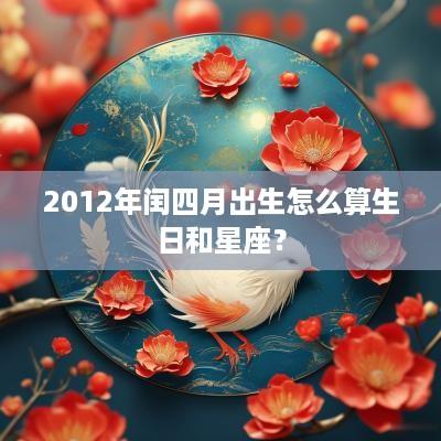 2012年闰四月出生怎么算生日和星座？