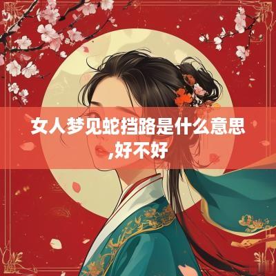 女人梦见蛇挡路是什么意思,好不好