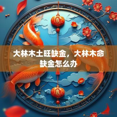 大林木土旺缺金，大林木命缺金怎么办