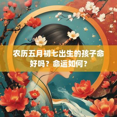 农历五月初七出生的孩子命好吗？命运如何？