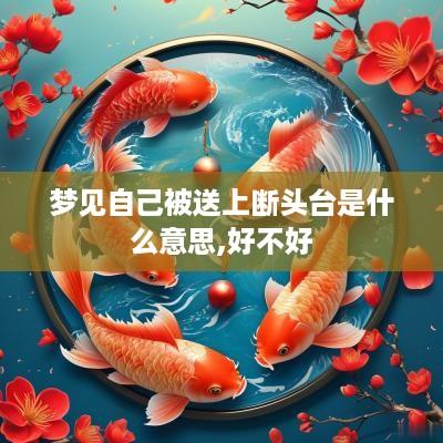 梦见自己被送上断头台是什么意思,好不好