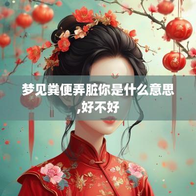 梦见粪便弄脏你是什么意思,好不好