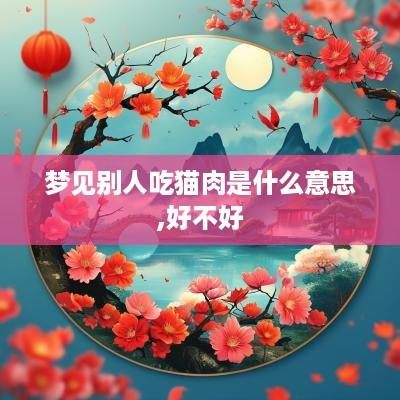 梦见别人吃猫肉是什么意思,好不好