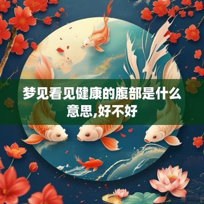 梦见看见健康的腹部是什么意思,好不好
