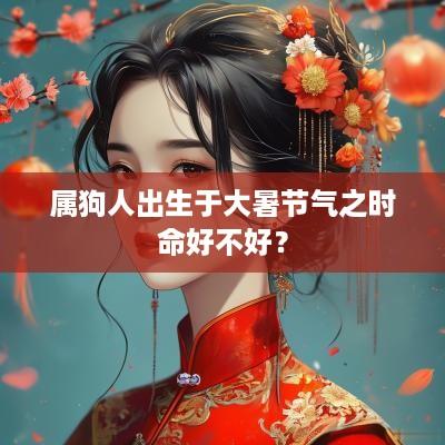 属狗人出生于大暑节气之时命好不好？