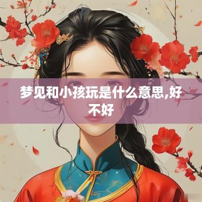 梦见和小孩玩是什么意思,好不好