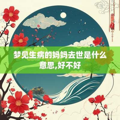 梦见生病的妈妈去世是什么意思,好不好