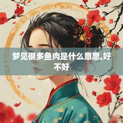 梦见很多鱼肉是什么意思,好不好