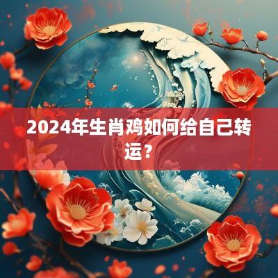 2025年生肖鸡如何给自己转运？