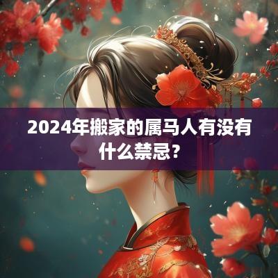 2025年搬家的属马人有没有什么禁忌？