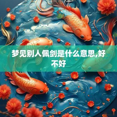 梦见别人佩剑是什么意思,好不好