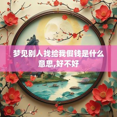 梦见别人找给我假钱是什么意思,好不好