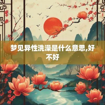 梦见异性洗澡是什么意思,好不好