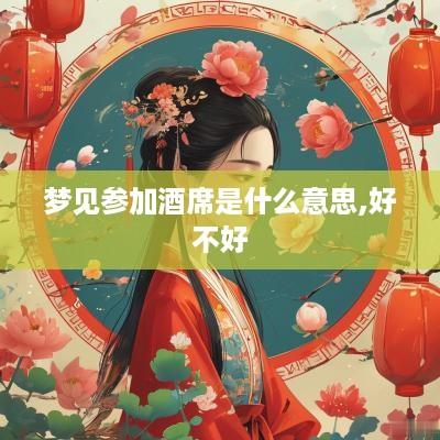 梦见参加酒席是什么意思,好不好