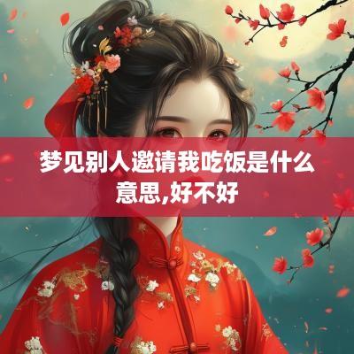 梦见别人邀请我吃饭是什么意思,好不好
