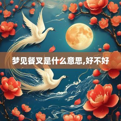 梦见餐叉是什么意思,好不好