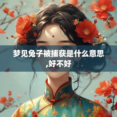 梦见兔子被捕获是什么意思,好不好