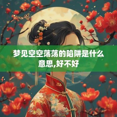 梦见空空荡荡的陷阱是什么意思,好不好