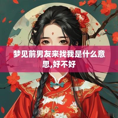 梦见前男友来找我是什么意思,好不好