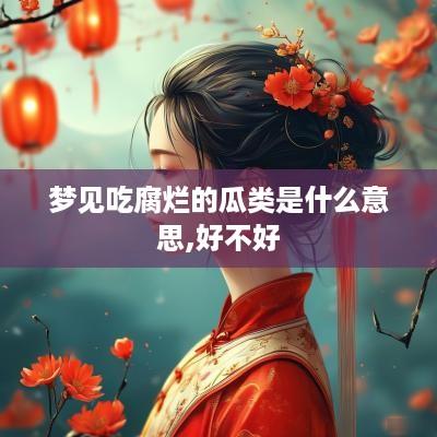 梦见吃腐烂的瓜类是什么意思,好不好