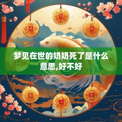 梦见在世的奶奶死了是什么意思,好不好