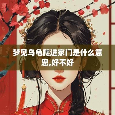 梦见乌龟爬进家门是什么意思,好不好