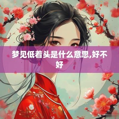 梦见低着头是什么意思,好不好
