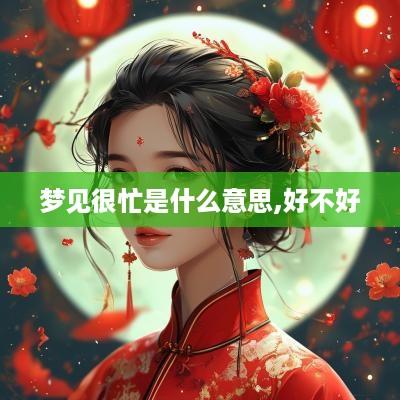 梦见很忙是什么意思,好不好