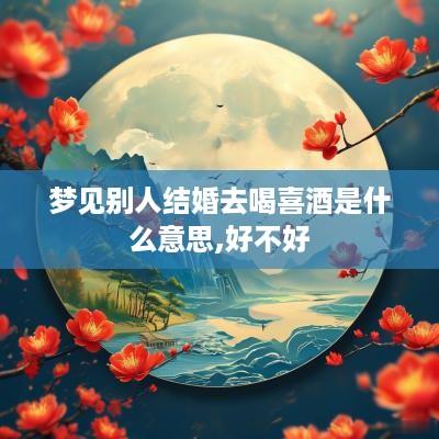 梦见别人结婚去喝喜酒是什么意思,好不好